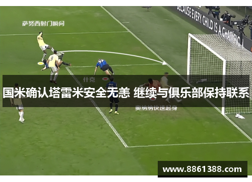 国米确认塔雷米安全无恙 继续与俱乐部保持联系