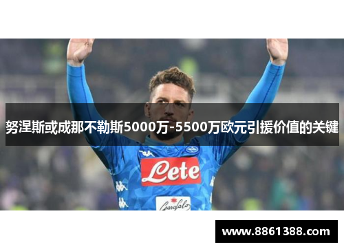 努涅斯或成那不勒斯5000万-5500万欧元引援价值的关键