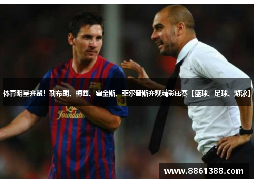 体育明星齐聚！勒布朗、梅西、霍金斯、菲尔普斯齐观精彩比赛【篮球、足球、游泳】