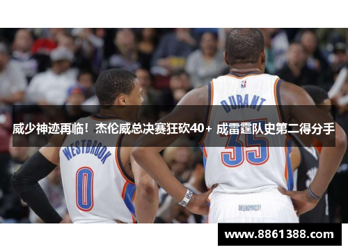 威少神迹再临！杰伦威总决赛狂砍40+ 成雷霆队史第二得分手