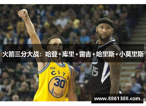 火箭三分大战：哈登+库里+雷吉+哈里斯+小莫里斯