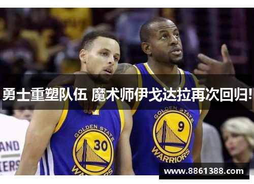 勇士重塑队伍 魔术师伊戈达拉再次回归!